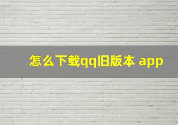 怎么下载qq旧版本 app